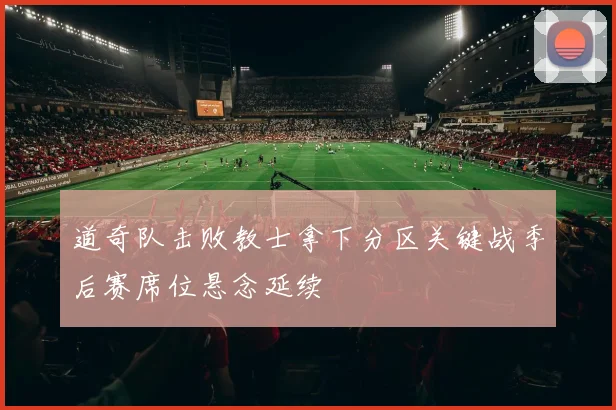 道奇队击败教士拿下分区关键战季后赛席位悬念延续