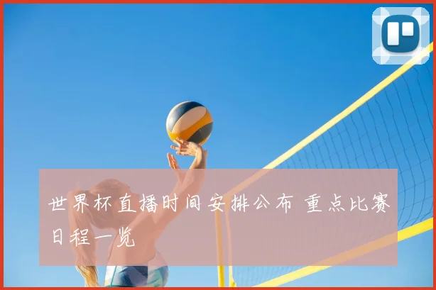世界杯直播时间安排公布 重点比赛日程一览