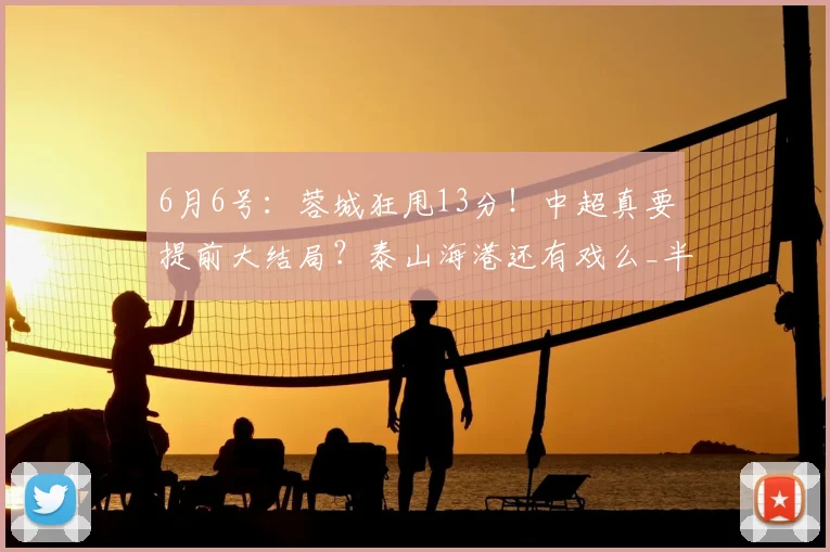 6月6号:蓉城狂甩13分!中超真要提前大结局?泰山海港还有戏么_半程_本赛季_成都