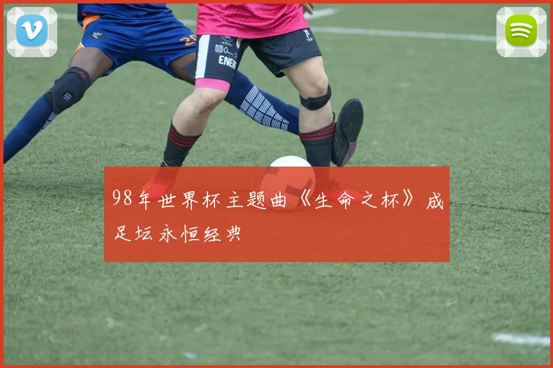 98年世界杯主题曲《生命之杯》成足坛永恒经典