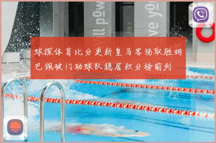 球探体育比分更新皇马客场取胜姆巴佩破门助球队稳居积分榜前列