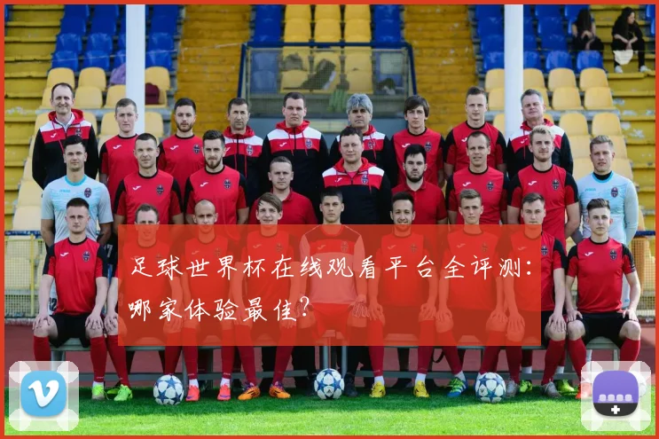 足球世界杯在线观看平台全评测：哪家体验最佳？