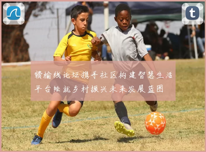 赣榆线论坛携手社区构建智慧生活平台绘就乡村振兴未来发展蓝图