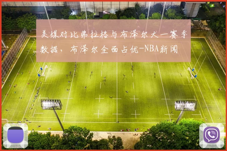 美媒对比弗拉格与布泽尔大一赛季数据，布泽尔全面占优-NBA新闻