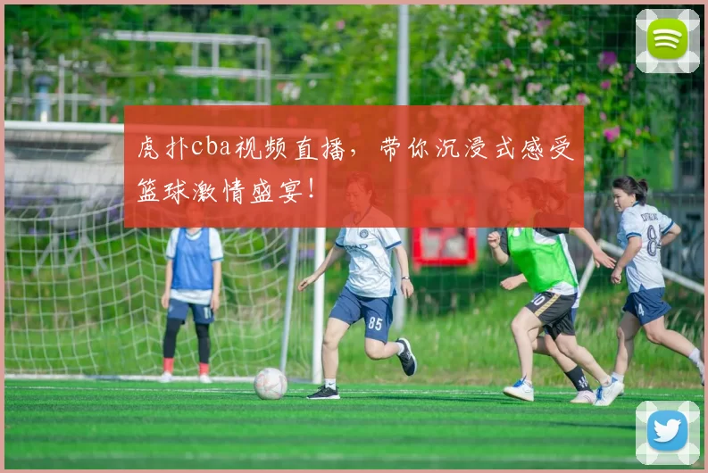 虎扑cba视频直播，带你沉浸式感受篮球激情盛宴！