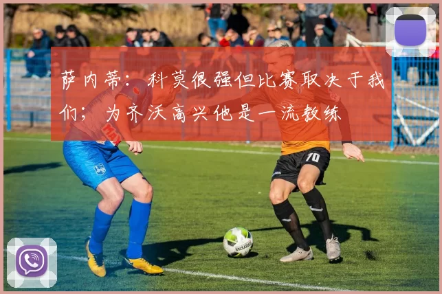 萨内蒂：科莫很强但比赛取决于我们；为齐沃高兴他是一流教练