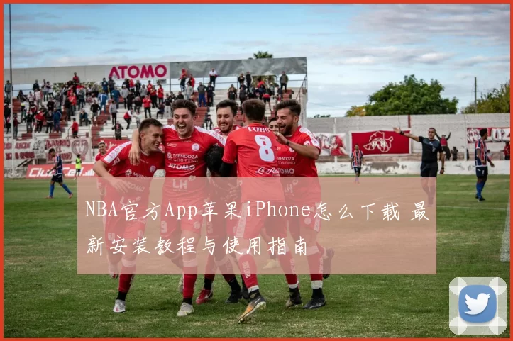 NBA官方App苹果iPhone怎么下载 最新安装教程与使用指南