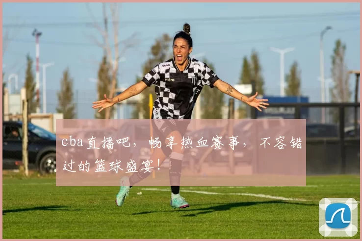 cba直播吧，畅享热血赛事，不容错过的篮球盛宴！