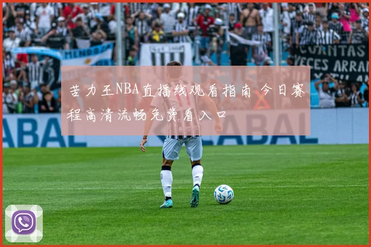 苦力王NBA直播线观看指南 今日赛程高清流畅免费看入口