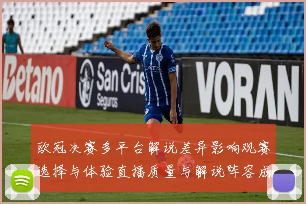欧冠决赛多平台解说差异影响观赛选择与体验直播质量与解说阵容成关键