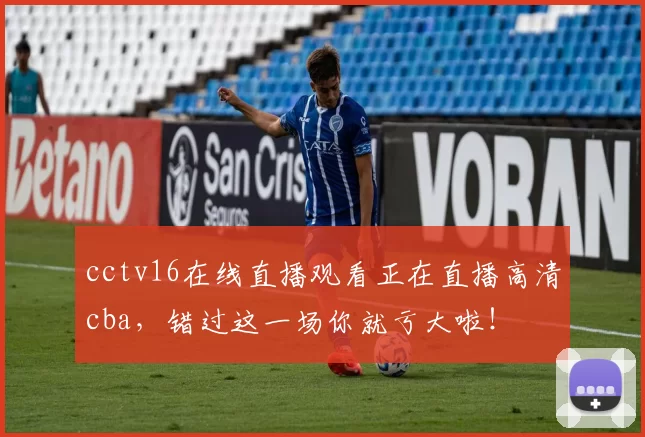 cctv16在线直播观看正在直播高清cba，错过这一场你就亏大啦！