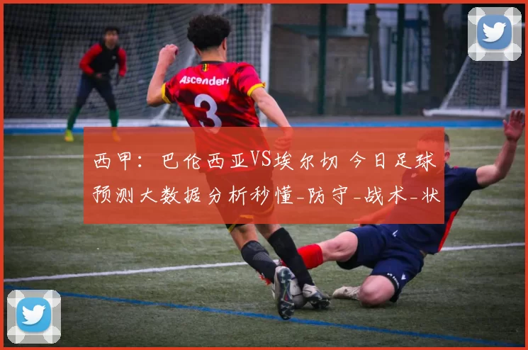 西甲：巴伦西亚VS埃尔切 今日足球预测大数据分析秒懂_防守_战术_状态
