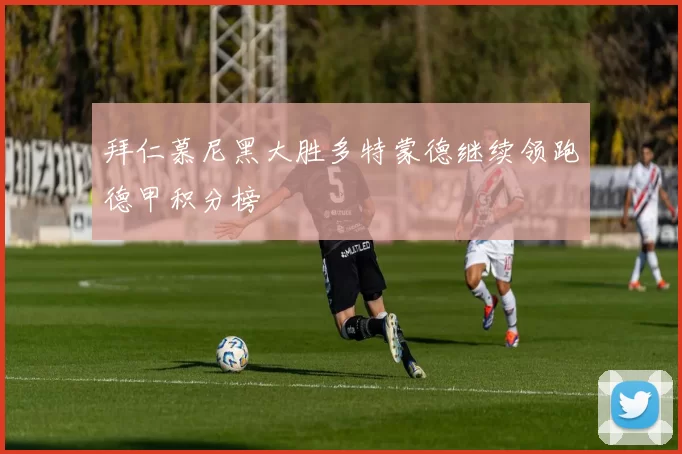 拜仁慕尼黑大胜多特蒙德继续领跑德甲积分榜