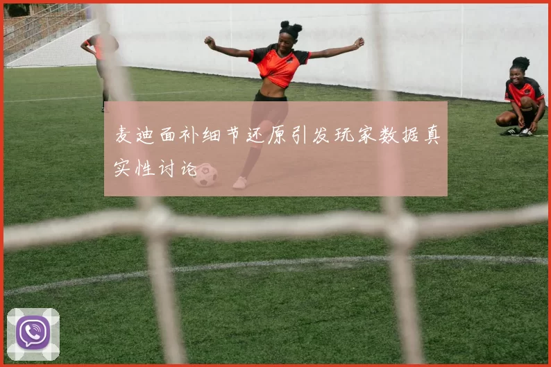 麦迪面补细节还原引发玩家数据真实性讨论