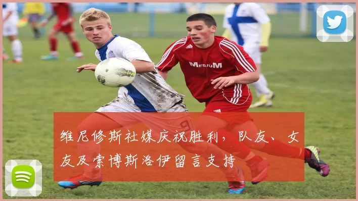 维尼修斯社媒庆祝胜利，队友、女友及索博斯洛伊留言支持