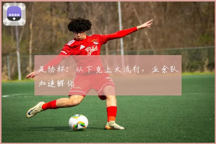 足协杯：以下克上大流行，业余队加速孵化