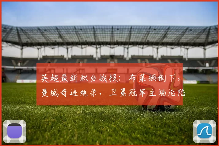 英超最新积分战报：布莱顿倒下，曼城奇迹绝杀，卫冕冠军主场沦陷