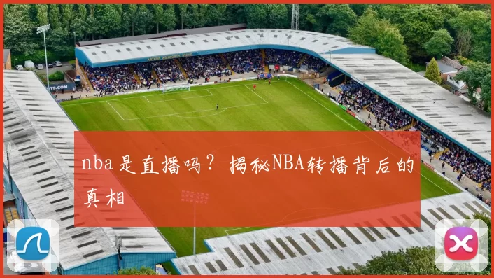 nba是直播吗？揭秘NBA转播背后的真相