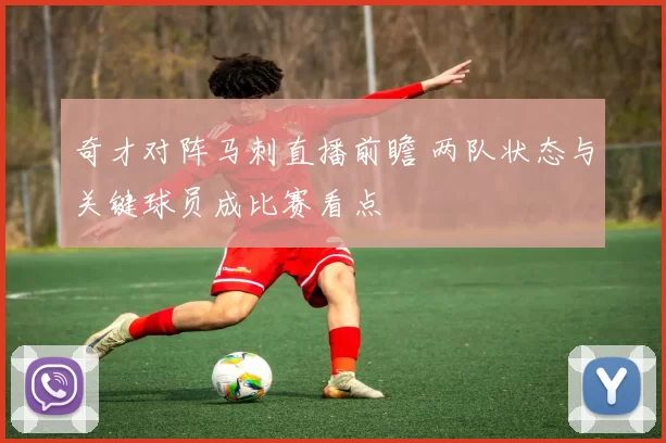 奇才对阵马刺直播前瞻 两队状态与关键球员成比赛看点