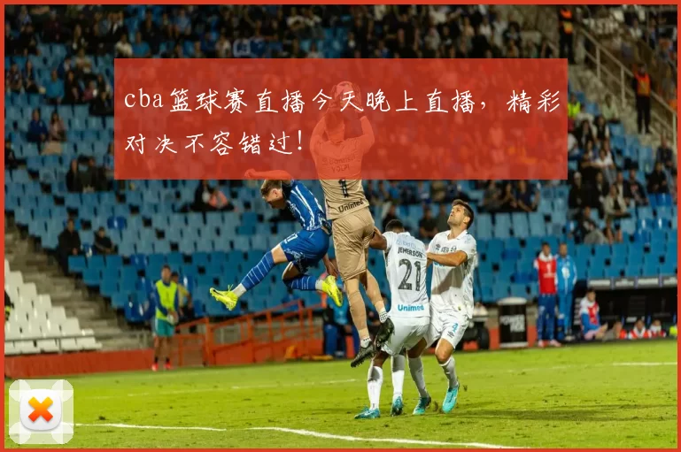 cba篮球赛直播今天晚上直播，精彩对决不容错过！