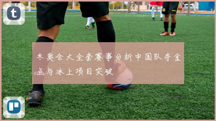 冬奥会大全套赛事分析中国队夺金点与冰上项目突破