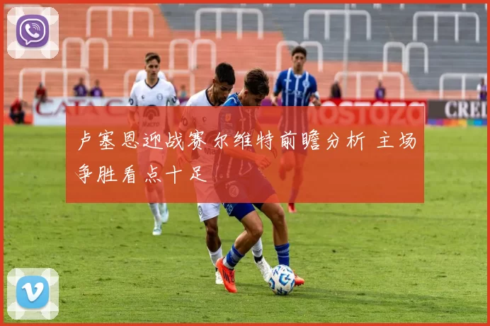 卢塞恩迎战赛尔维特前瞻分析 主场争胜看点十足