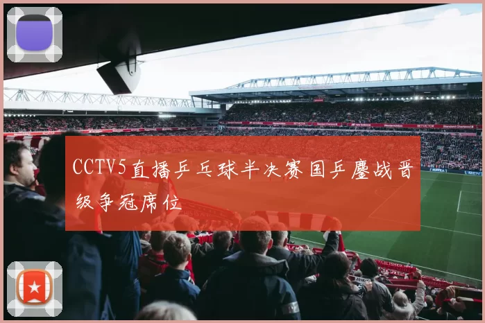 CCTV5直播乒乓球半决赛国乒鏖战晋级争冠席位