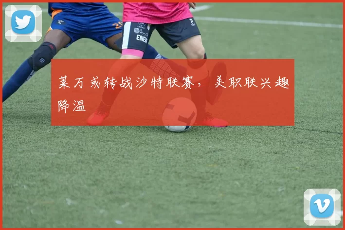 莱万或转战沙特联赛，美职联兴趣降温