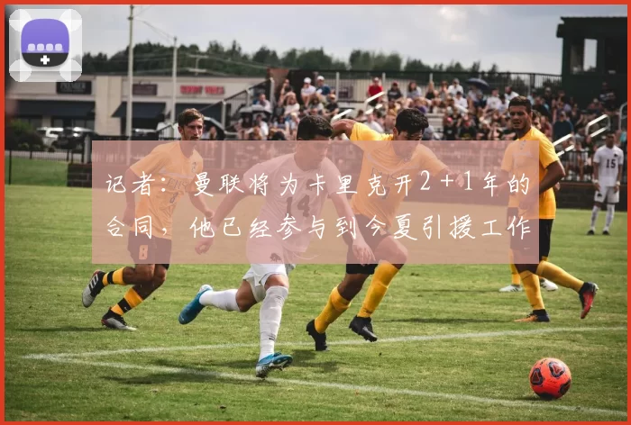 记者:曼联将为卡里克开2+1年的合同,他已经参与到今夏引援工作