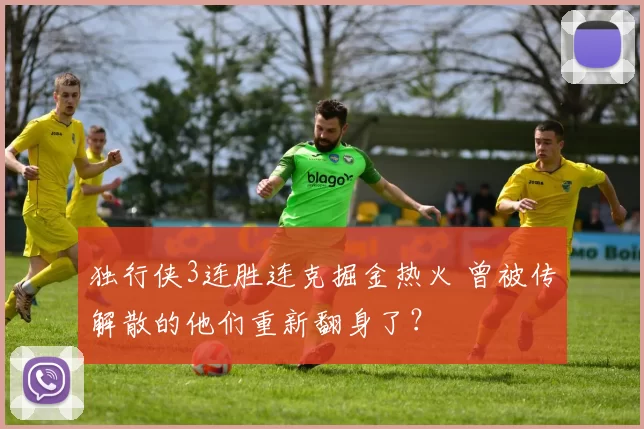 独行侠3连胜连克掘金热火 曾被传解散的他们重新翻身了?