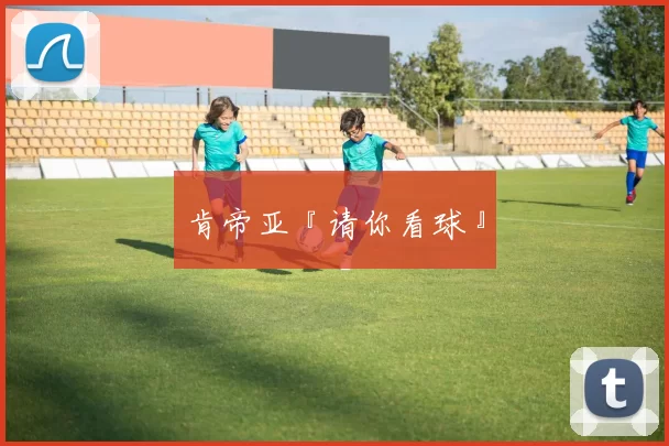 肯帝亚『请你看球』