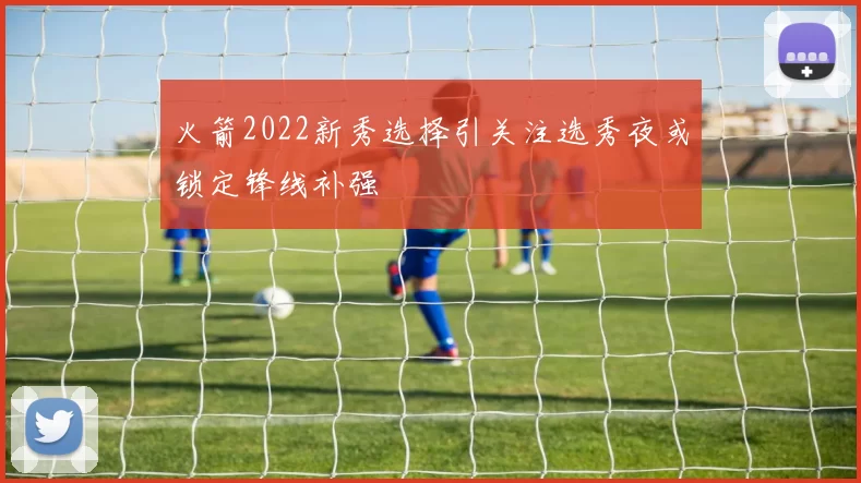 火箭2022新秀选择引关注选秀夜或锁定锋线补强