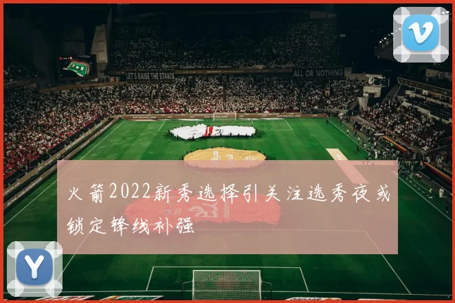 火箭2022新秀选择引关注选秀夜或锁定锋线补强