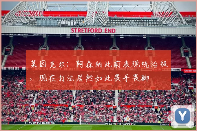 莱因克尔：阿森纳此前表现统治级，现在打法居然如此畏手畏脚